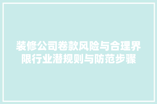 装修公司卷款风险与合理界限行业潜规则与防范步骤