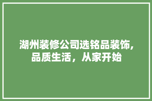 湖州装修公司选铭品装饰,品质生活，从家开始