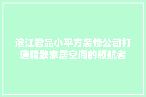 滨江君品小平方装修公司打造精致家居空间的领航者