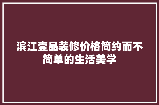 滨江壹品装修价格简约而不简单的生活美学
