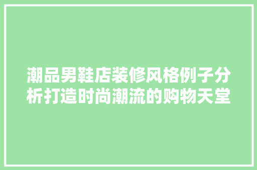 潮品男鞋店装修风格例子分析打造时尚潮流的购物天堂