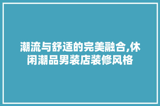 潮流与舒适的完美融合,休闲潮品男装店装修风格  第1张