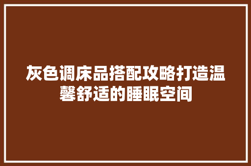灰色调床品搭配攻略打造温馨舒适的睡眠空间