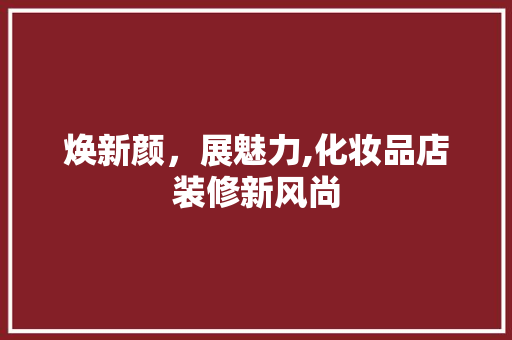 焕新颜，展魅力,化妆品店装修新风尚