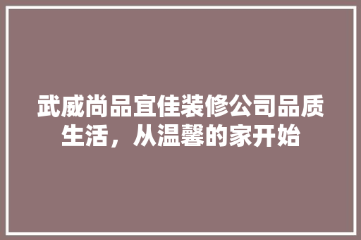 武威尚品宜佳装修公司品质生活，从温馨的家开始