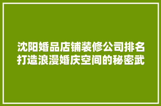 沈阳婚品店铺装修公司排名打造浪漫婚庆空间的秘密武器