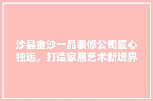 沙县金沙一品装修公司匠心独运，打造家居艺术新境界