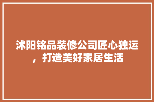 沭阳铭品装修公司匠心独运，打造美好家居生活