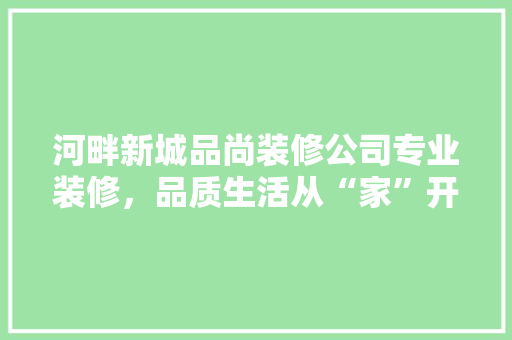 河畔新城品尚装修公司专业装修，品质生活从“家”开始