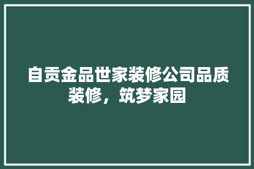 自贡金品世家装修公司品质装修，筑梦家园