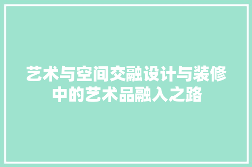 艺术与空间交融设计与装修中的艺术品融入之路