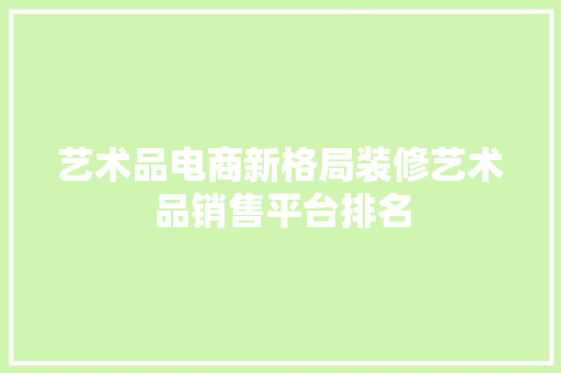 艺术品电商新格局装修艺术品销售平台排名