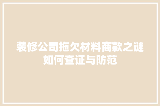 装修公司拖欠材料商款之谜如何查证与防范