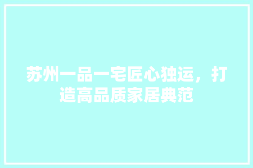 苏州一品一宅匠心独运，打造高品质家居典范