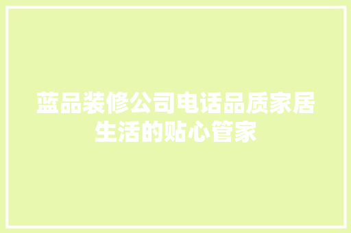 蓝品装修公司电话品质家居生活的贴心管家