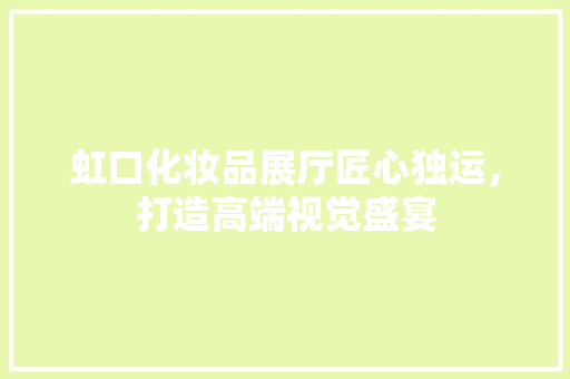 虹口化妆品展厅匠心独运，打造高端视觉盛宴