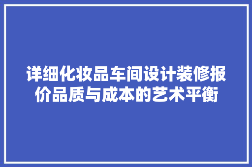 详细化妆品车间设计装修报价品质与成本的艺术平衡