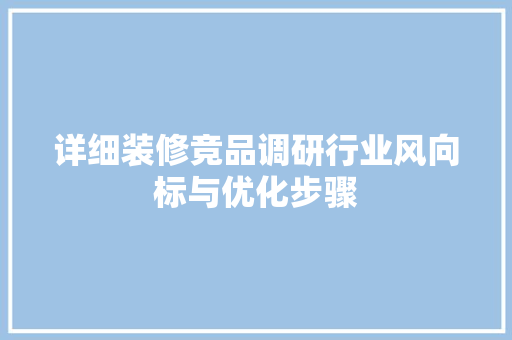 详细装修竞品调研行业风向标与优化步骤