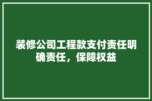 装修公司工程款支付责任明确责任，保障权益