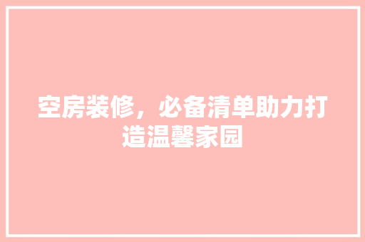 空房装修，必备清单助力打造温馨家园  第1张