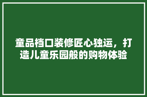 童品档口装修匠心独运，打造儿童乐园般的购物体验
