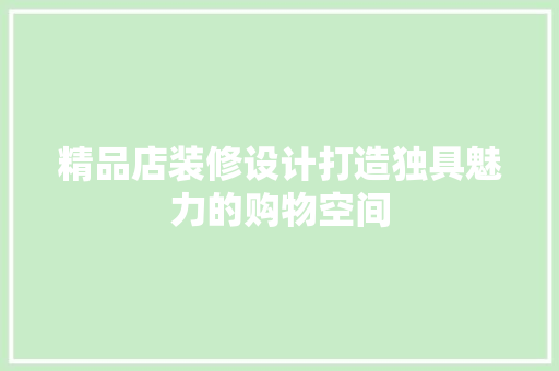 精品店装修设计打造独具魅力的购物空间
