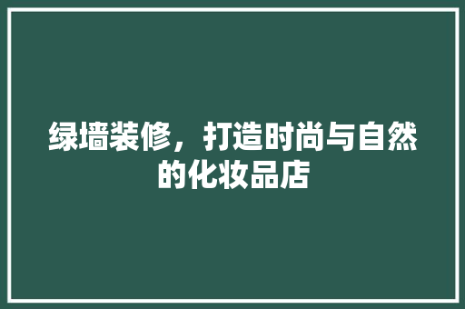 绿墙装修，打造时尚与自然的化妆品店