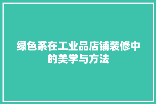 绿色系在工业品店铺装修中的美学与方法
