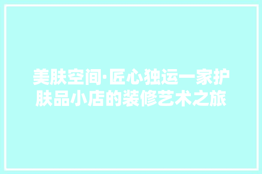 美肤空间·匠心独运一家护肤品小店的装修艺术之旅
