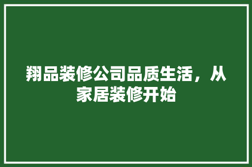 翔品装修公司品质生活，从家居装修开始