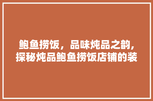 鲍鱼捞饭，品味炖品之韵,探秘炖品鲍鱼捞饭店铺的装修艺术  第1张