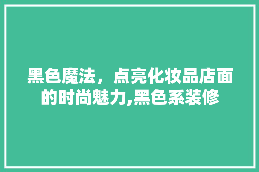 黑色魔法，点亮化妆品店面的时尚魅力,黑色系装修