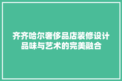 齐齐哈尔奢侈品店装修设计品味与艺术的完美融合