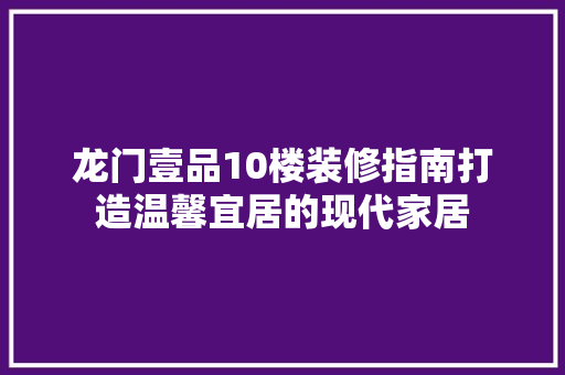 龙门壹品10楼装修指南打造温馨宜居的现代家居