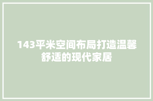143平米空间布局打造温馨舒适的现代家居