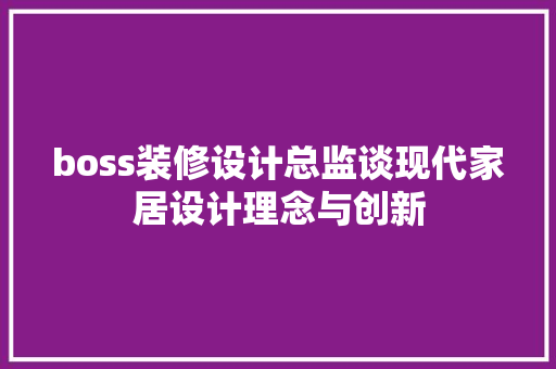 boss装修设计总监谈现代家居设计理念与创新