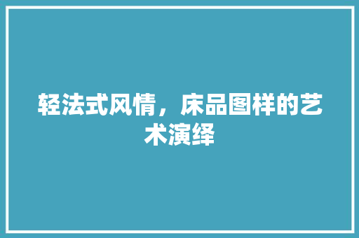 轻法式风情，床品图样的艺术演绎