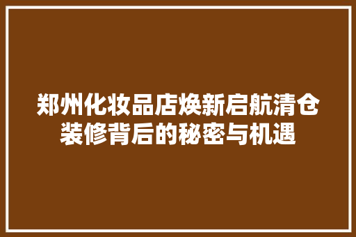 郑州化妆品店焕新启航清仓装修背后的秘密与机遇