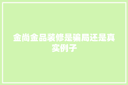 金尚金品装修是骗局还是真实例子