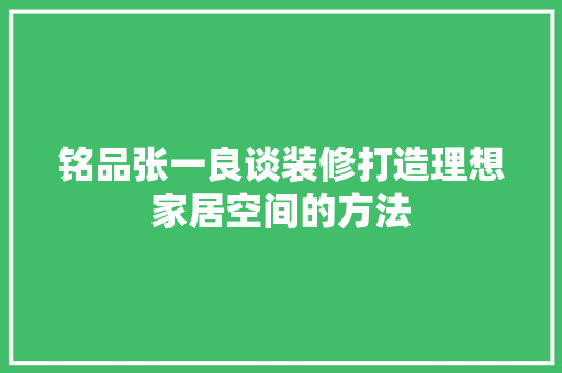 铭品张一良谈装修打造理想家居空间的方法