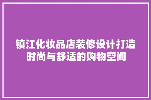 镇江化妆品店装修设计打造时尚与舒适的购物空间  第1张