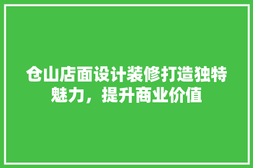 仓山店面设计装修打造独特魅力，提升商业价值