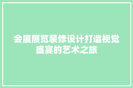 会展展览装修设计打造视觉盛宴的艺术之旅