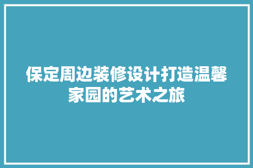 保定周边装修设计打造温馨家园的艺术之旅