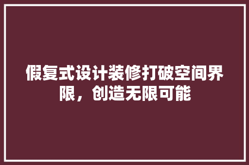 假复式设计装修打破空间界限，创造无限可能