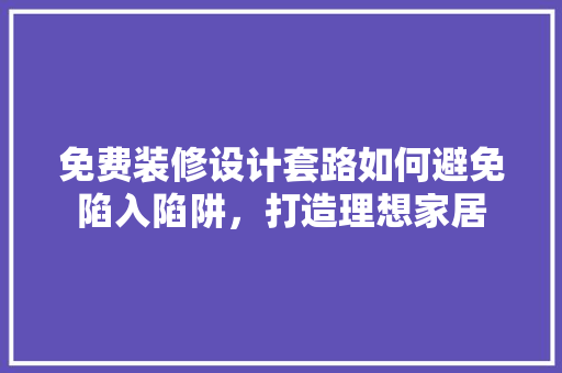 免费装修设计套路如何避免陷入陷阱，打造理想家居
