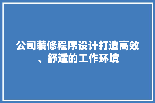 公司装修程序设计打造高效、舒适的工作环境