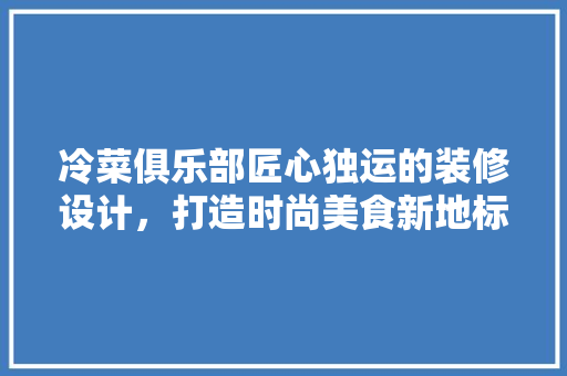 冷菜俱乐部匠心独运的装修设计，打造时尚美食新地标