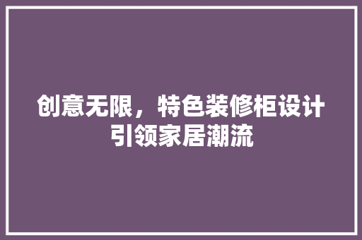 创意无限，特色装修柜设计引领家居潮流