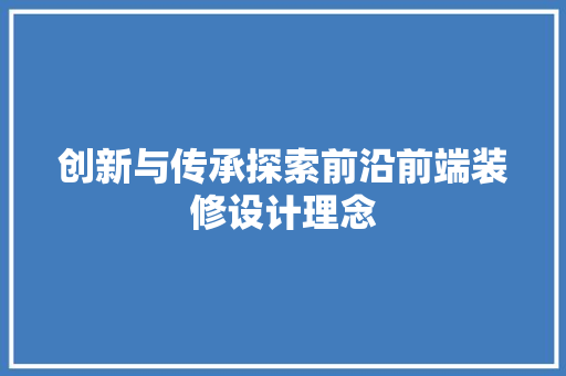 创新与传承探索前沿前端装修设计理念